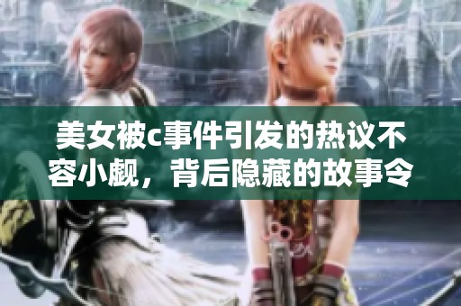 美女被c事件引发的热议不容小觑，背后隐藏的故事令人深思
