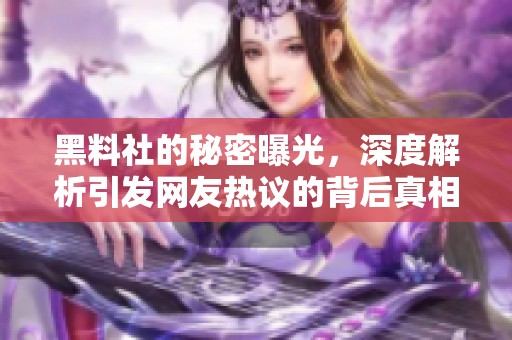 黑料社的秘密曝光，深度解析引发网友热议的背后真相