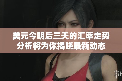 美元今明后三天的汇率走势分析将为你揭晓最新动态