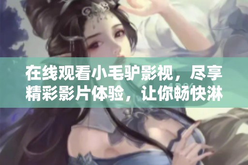 在线观看小毛驴影视，尽享精彩影片体验，让你畅快淋漓