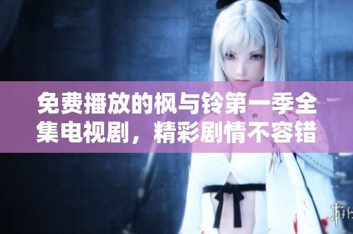 免费播放的枫与铃第一季全集电视剧，精彩剧情不容错过！