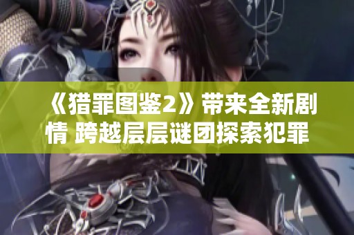 《猎罪图鉴2》带来全新剧情 跨越层层谜团探索犯罪心理世界