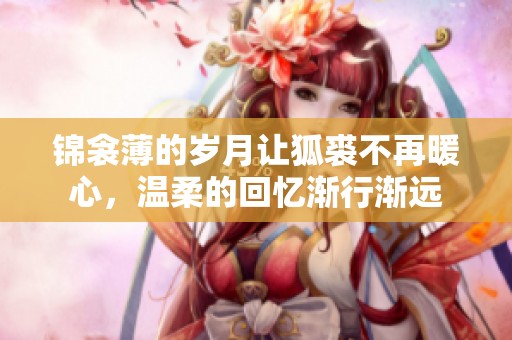 锦衾薄的岁月让狐裘不再暖心，温柔的回忆渐行渐远