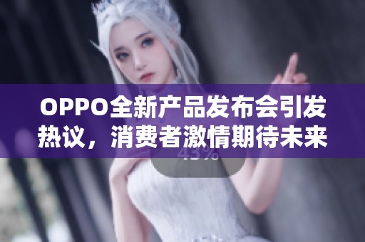 OPPO全新产品发布会引发热议，消费者激情期待未来科技的突破与创新