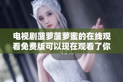 电视剧菠萝菠萝蜜的在线观看免费版可以现在观看了你准备好了吗