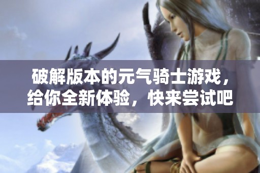 破解版本的元气骑士游戏，给你全新体验，快来尝试吧！