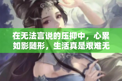 在无法言说的压抑中，心累如影随形，生活真是艰难无比