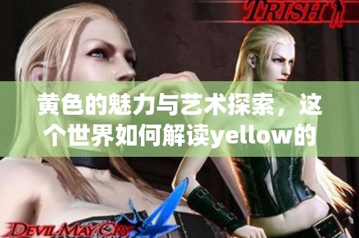 黄色的魅力与艺术探索，这个世界如何解读yellow的独特之处