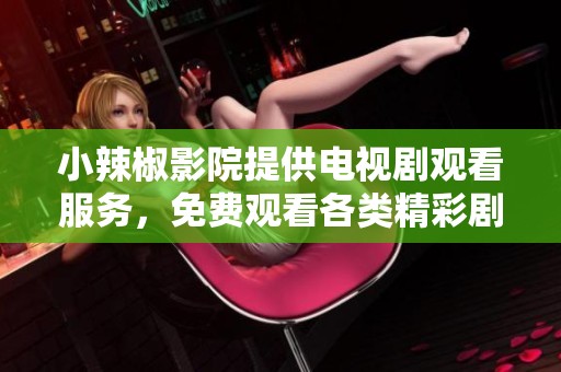 小辣椒影院提供电视剧观看服务，免费观看各类精彩剧集。