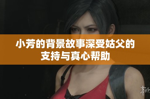 小芳的背景故事深受姑父的支持与真心帮助