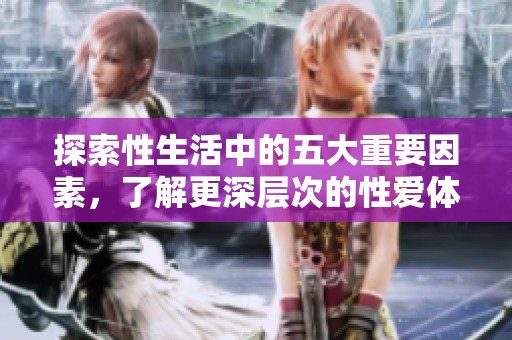 探索性生活中的五大重要因素，了解更深层次的性爱体验