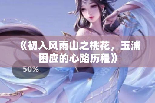 《初入风雨山之桃花，玉浦困应的心路历程》