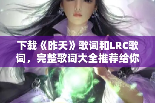下载《昨天》歌词和LRC歌词，完整歌词大全推荐给你