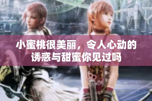小蜜桃很美丽，令人心动的诱惑与甜蜜你见过吗