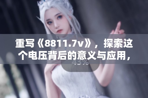 重写《8811.7v》，探索这个电压背后的意义与应用，带你了解新科技的潜力。