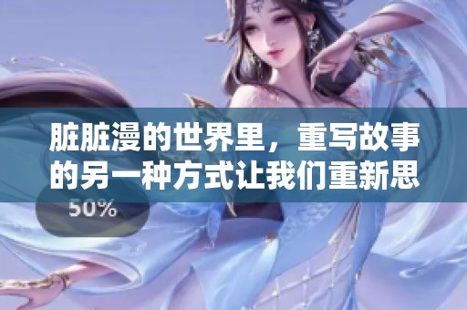 脏脏漫的世界里，重写故事的另一种方式让我们重新思考。