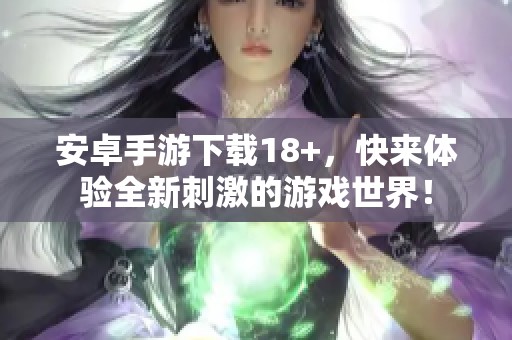 安卓手游下载18+，快来体验全新刺激的游戏世界！