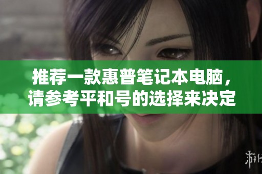 推荐一款惠普笔记本电脑，请参考平和号的选择来决定。