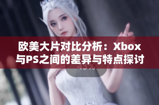 欧美大片对比分析：Xbox与PS之间的差异与特点探讨