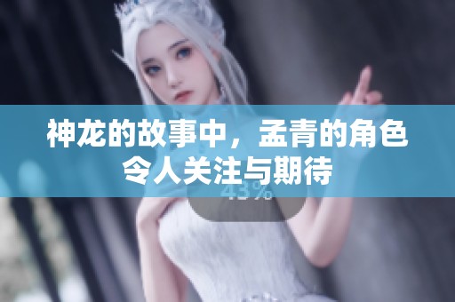 神龙的故事中，孟青的角色令人关注与期待