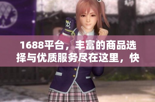 1688平台，丰富的商品选择与优质服务尽在这里，快来探索吧！