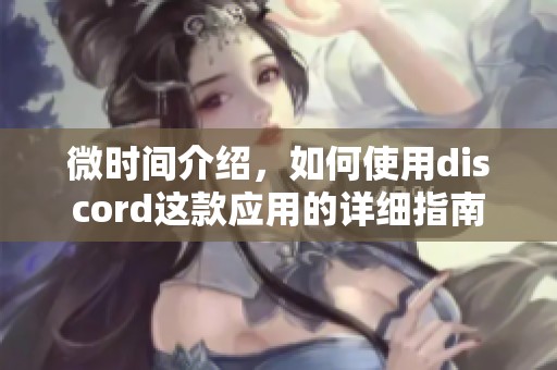 微时间介绍，如何使用discord这款应用的详细指南
