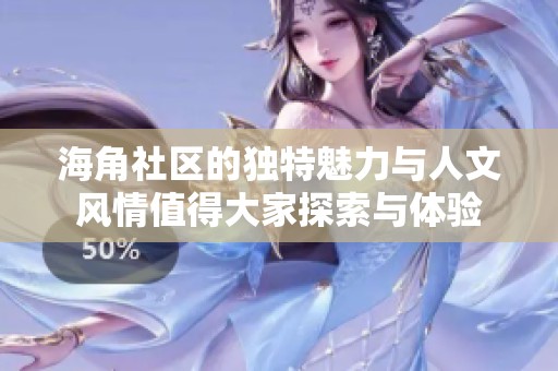海角社区的独特魅力与人文风情值得大家探索与体验
