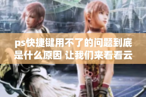 ps快捷键用不了的问题到底是什么原因 让我们来看看云外汇资讯的解答
