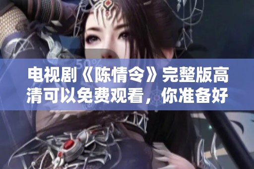 电视剧《陈情令》完整版高清可以免费观看，你准备好看了吗