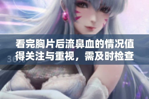 看完胸片后流鼻血的情况值得关注与重视，需及时检查寻求帮助