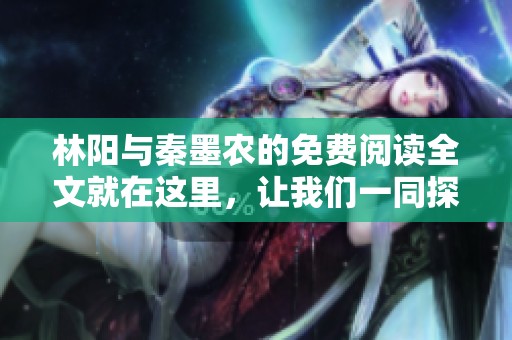 林阳与秦墨农的免费阅读全文就在这里，让我们一同探索他们的故事吧