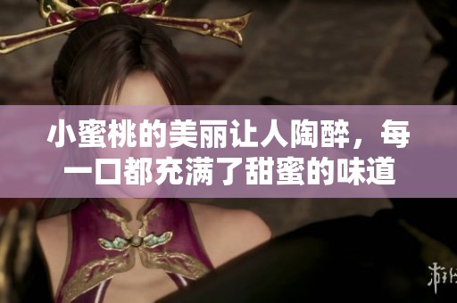 小蜜桃的美丽让人陶醉，每一口都充满了甜蜜的味道