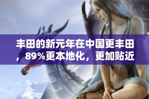丰田的新元年在中国更丰田，89%更本地化，更加贴近未来发展