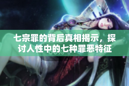 七宗罪的背后真相揭示，探讨人性中的七种罪恶特征