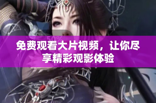 免费观看大片视频，让你尽享精彩观影体验