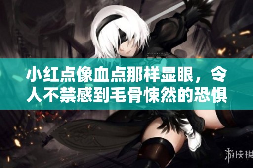 小红点像血点那样显眼，令人不禁感到毛骨悚然的恐惧