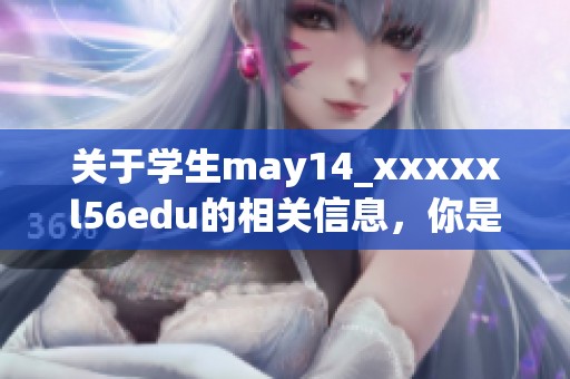 关于学生may14_xxxxxl56edu的相关信息，你是否了解这背后的故事和意义呢