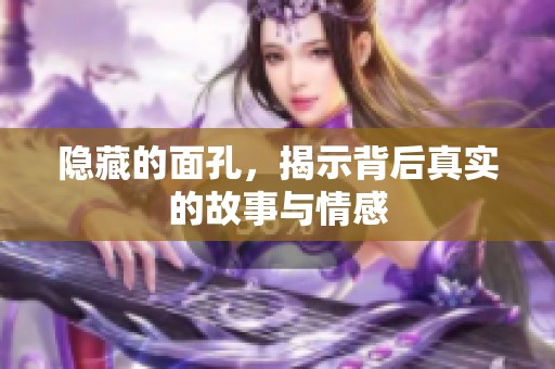 隐藏的面孔，揭示背后真实的故事与情感