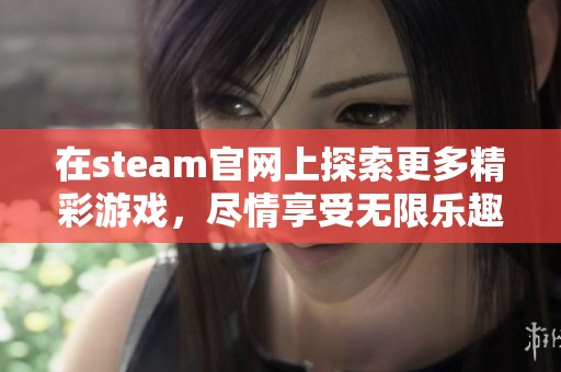 在steam官网上探索更多精彩游戏，尽情享受无限乐趣与互动体验
