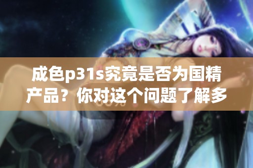 成色p31s究竟是否为国精产品？你对这个问题了解多少呢