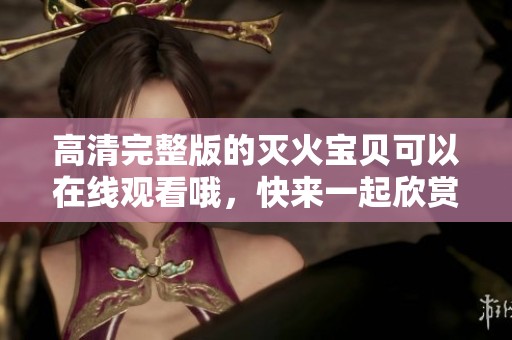 高清完整版的灭火宝贝可以在线观看哦，快来一起欣赏这部精彩影片吧