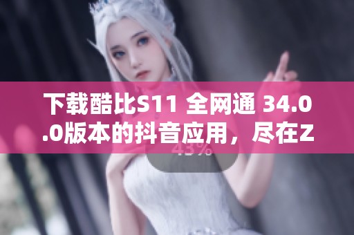 下载酷比S11 全网通 34.0.0版本的抖音应用，尽在ZOL免费获取