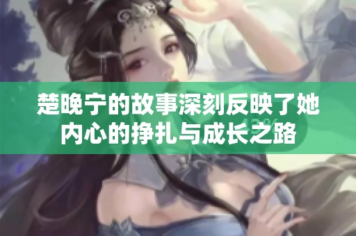 楚晚宁的故事深刻反映了她内心的挣扎与成长之路