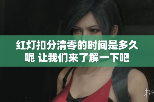 红灯扣分清零的时间是多久呢 让我们来了解一下吧