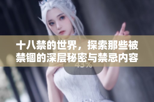 十八禁的世界，探索那些被禁锢的深层秘密与禁忌内容