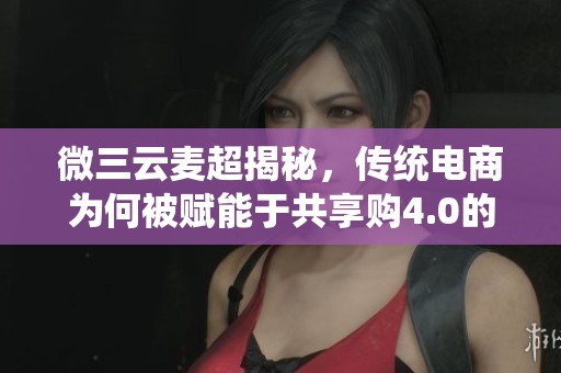 微三云麦超揭秘，传统电商为何被赋能于共享购4.0的DAO自治模式？