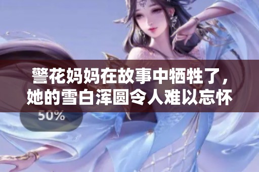 警花妈妈在故事中牺牲了，她的雪白浑圆令人难以忘怀。