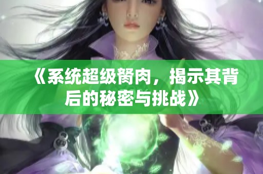 《系统超级胬肉，揭示其背后的秘密与挑战》