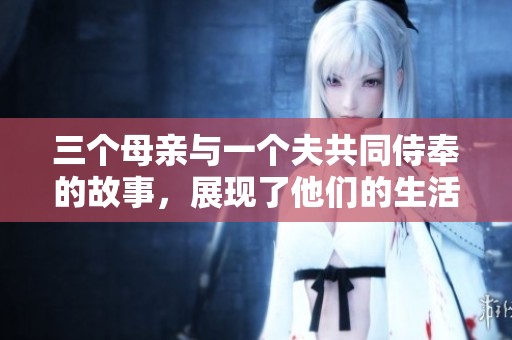 三个母亲与一个夫共同侍奉的故事，展现了他们的生活与情感