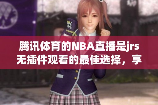 腾讯**的NBA直播是jrs无插件观看的最佳选择，享受精彩赛事不容错过